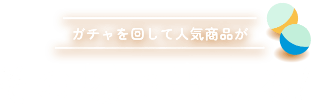 ガチャを回して人気商品がその場で当たる!