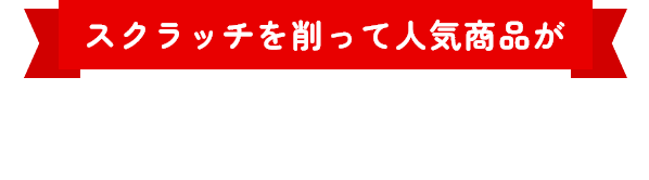 スクラッチを削って人気商品がその場で当たる!