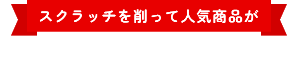 スクラッチを削って人気商品がその場で当たる！