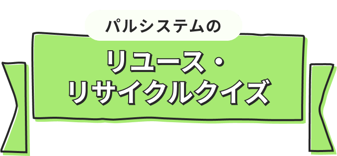 パルシステムのリユース・リサイクルクイズ